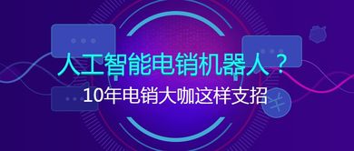 十年電銷大咖談智能銷售 人工智能電銷機(jī)器人的實戰(zhàn)應(yīng)用與進(jìn)階策略